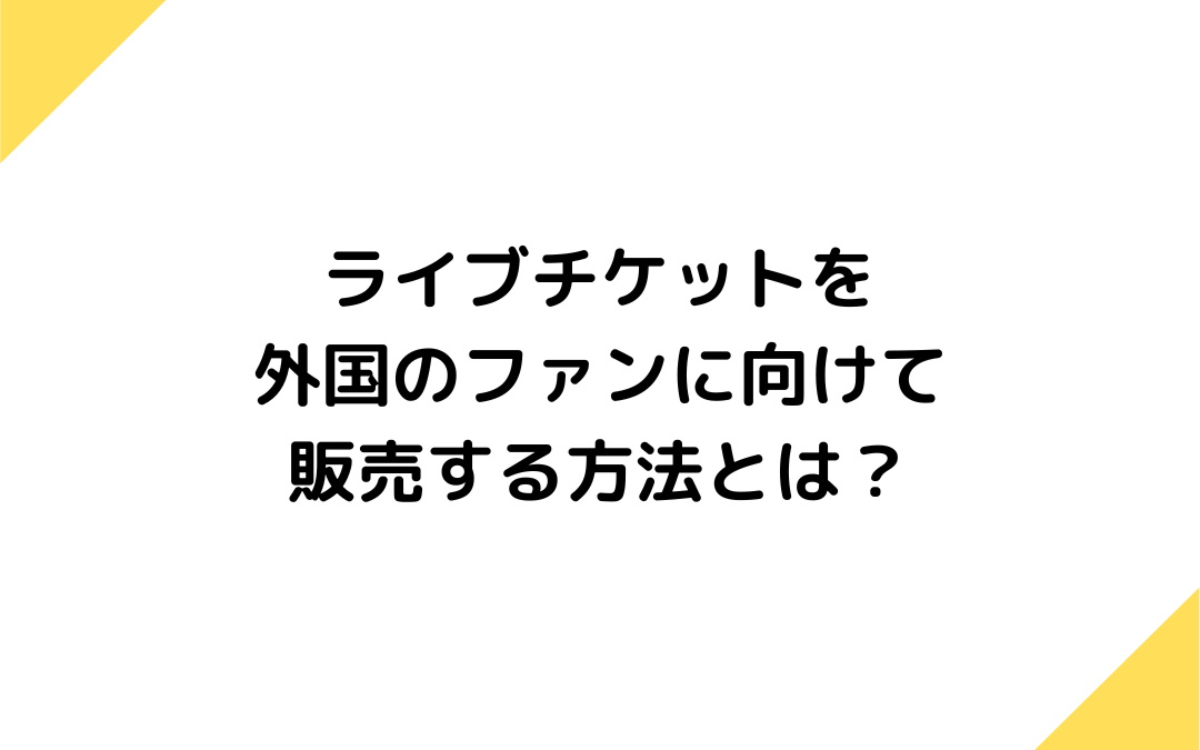 インバウンド対策！ライブチケットを海外のファンに向けて販売する方法とは？